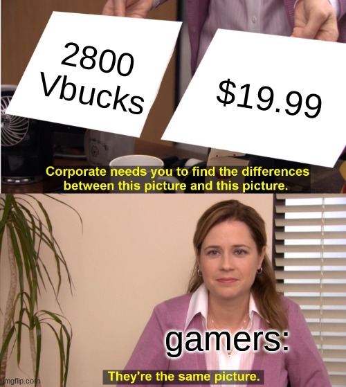 They're The Same Picture Meme | 2800 Vbucks; $19.99; gamers: | image tagged in memes,they're the same picture | made w/ Imgflip meme maker