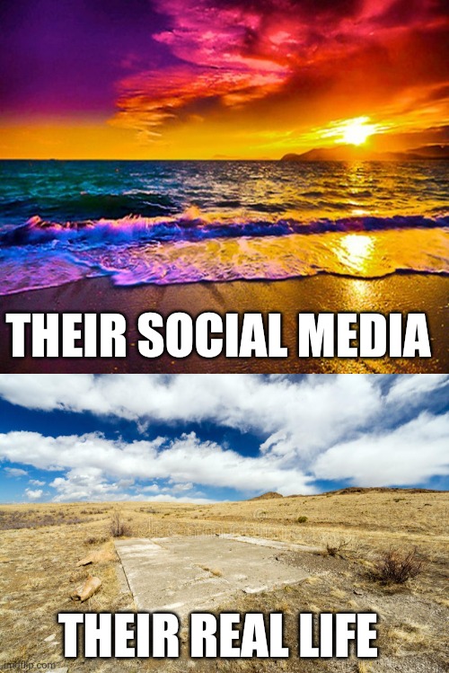 Women filter more than their pics | THEIR SOCIAL MEDIA; THEIR REAL LIFE | image tagged in beautiful sunset,barren desolate dry dead | made w/ Imgflip meme maker