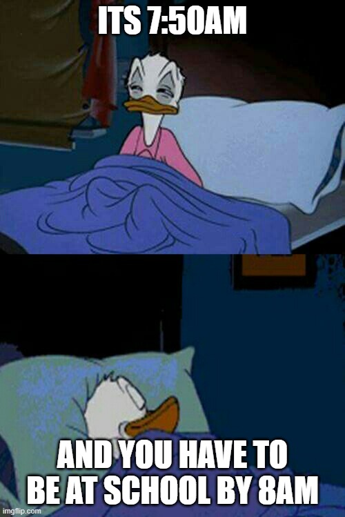 sleepy donald duck in bed | ITS 7:50AM; AND YOU HAVE TO BE AT SCHOOL BY 8AM | image tagged in sleepy donald duck in bed | made w/ Imgflip meme maker