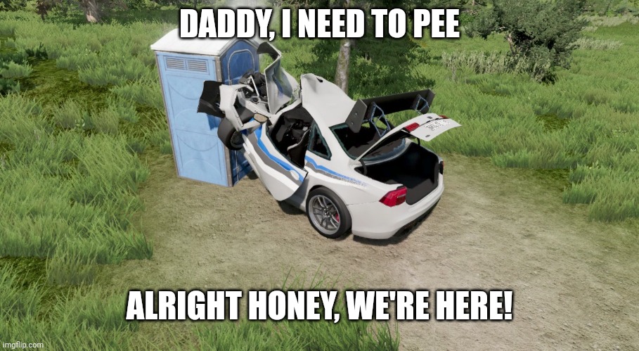 Creative Title | DADDY, I NEED TO PEE; ALRIGHT HONEY, WE'RE HERE! | image tagged in beamng | made w/ Imgflip meme maker