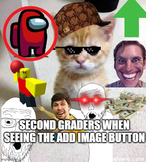 SECOND GRADERS WHEN SEEING THE ADD IMAGE BUTTON | made w/ Imgflip meme maker