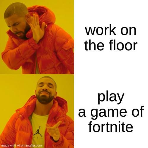 Idk | work on the floor; play a game of fortnite | image tagged in memes,drake hotline bling,funny memes,change my mind,boardroom meeting suggestion,batman slapping robin | made w/ Imgflip meme maker