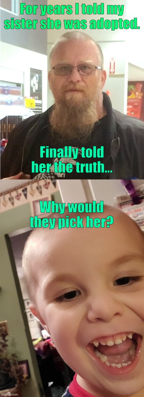 For years I told my sister she was adopted. Finally told her the truth... Why would they pick her? | image tagged in jay,beastie | made w/ Imgflip meme maker