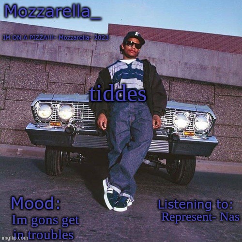 Eazy-E Temp | tiddes; Represent- Nas; Im gons get in troubles | image tagged in eazy-e temp | made w/ Imgflip meme maker