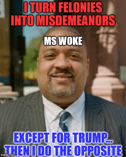 Fat Alvin...  He puts politics ahead of the law... | I TURN FELONIES INTO MISDEMEANORS; MS WOKE; EXCEPT FOR TRUMP... THEN I DO THE OPPOSITE | image tagged in alvin bragg meme,crooked,libtard | made w/ Imgflip meme maker