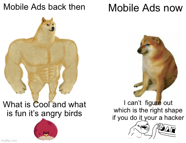 Mobile ads be like | Mobile Ads back then; Mobile Ads now; What is Cool and what is fun it’s angry birds; I can’t  figure out which is the right shape if you do it your a hacker | image tagged in memes,buff doge vs cheems | made w/ Imgflip meme maker