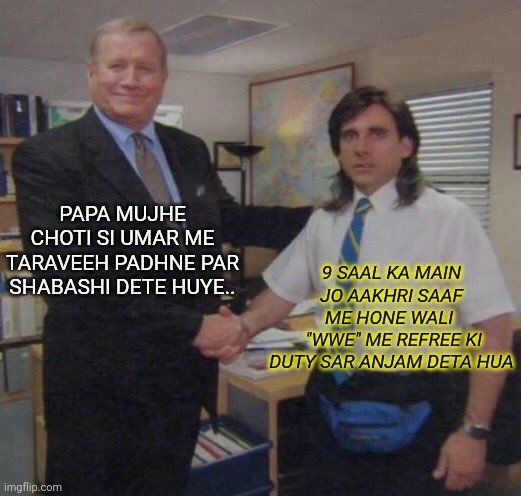 the office congratulations | PAPA MUJHE CHOTI SI UMAR ME TARAVEEH PADHNE PAR SHABASHI DETE HUYE.. 9 SAAL KA MAIN JO AAKHRI SAAF ME HONE WALI 
 "WWE" ME REFREE KI DUTY SAR ANJAM DETA HUA | image tagged in the office congratulations | made w/ Imgflip meme maker