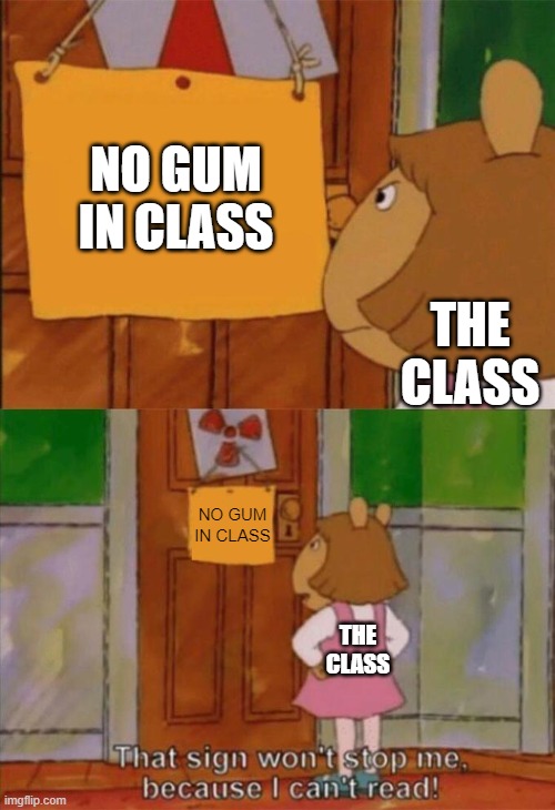 DW Sign Won't Stop Me Because I Can't Read | NO GUM IN CLASS; THE CLASS; NO GUM IN CLASS; THE CLASS | image tagged in dw sign won't stop me because i can't read | made w/ Imgflip meme maker