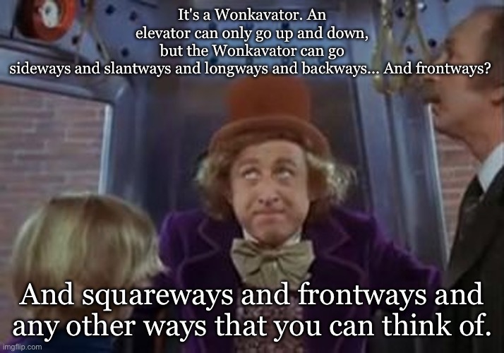 Wonkavator | It's a Wonkavator. An elevator can only go up and down, but the Wonkavator can go sideways and slantways and longways and backways... And fr | image tagged in but the wonkavator can get get you there | made w/ Imgflip meme maker