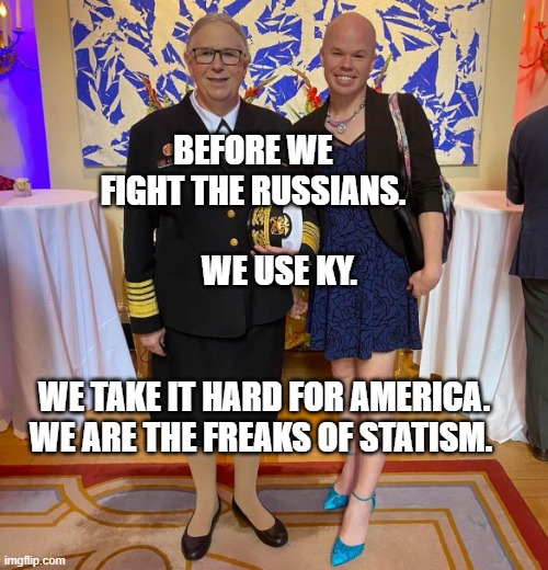 Rachel levine sam brinton transgender | BEFORE WE FIGHT THE RUSSIANS.                         WE USE KY. WE TAKE IT HARD FOR AMERICA. WE ARE THE FREAKS OF STATISM. | image tagged in rachel levine sam brinton transgender | made w/ Imgflip meme maker