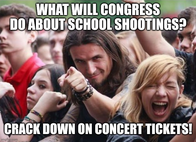 Thanks. | WHAT WILL CONGRESS DO ABOUT SCHOOL SHOOTINGS? CRACK DOWN ON CONCERT TICKETS! | image tagged in concert guy,school shootings,congress,guns,taylor swift tickets,funny memes | made w/ Imgflip meme maker
