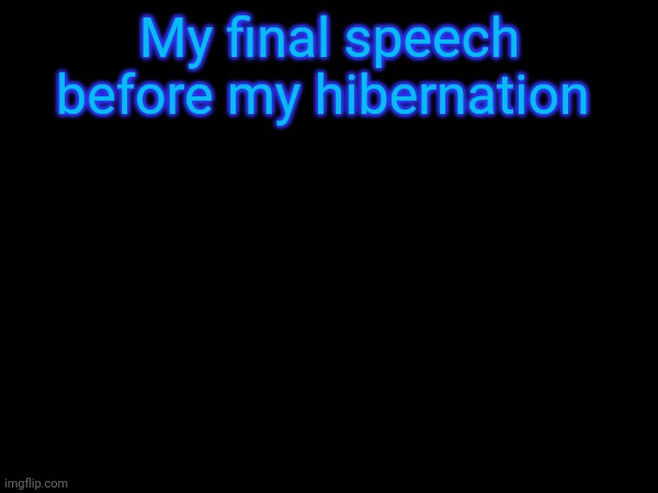 My final speech before my hibernation | made w/ Imgflip meme maker