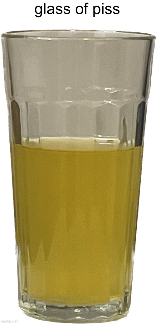Glass of piss | glass of piss | image tagged in glass of piss | made w/ Imgflip meme maker