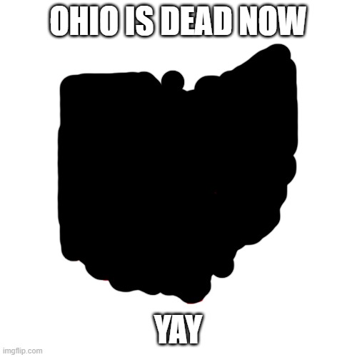 Ohio meme | OHIO IS DEAD NOW YAY | image tagged in ohio meme | made w/ Imgflip meme maker