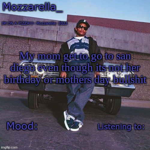 Eazy-E Temp | My mom get to go to san diego even though its not her birthday or mothers day bullshit | image tagged in eazy-e temp | made w/ Imgflip meme maker