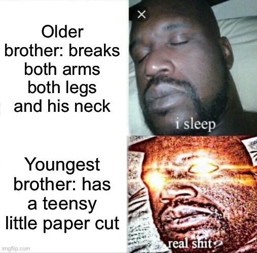 Sleeping Shaq | Older brother: breaks both arms both legs and his neck; Youngest brother: has a teensy little paper cut | image tagged in memes,sleeping shaq | made w/ Imgflip meme maker