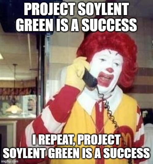 Ronald McDonald Temp | PROJECT SOYLENT GREEN IS A SUCCESS I REPEAT, PROJECT SOYLENT GREEN IS A SUCCESS | image tagged in ronald mcdonald temp | made w/ Imgflip meme maker