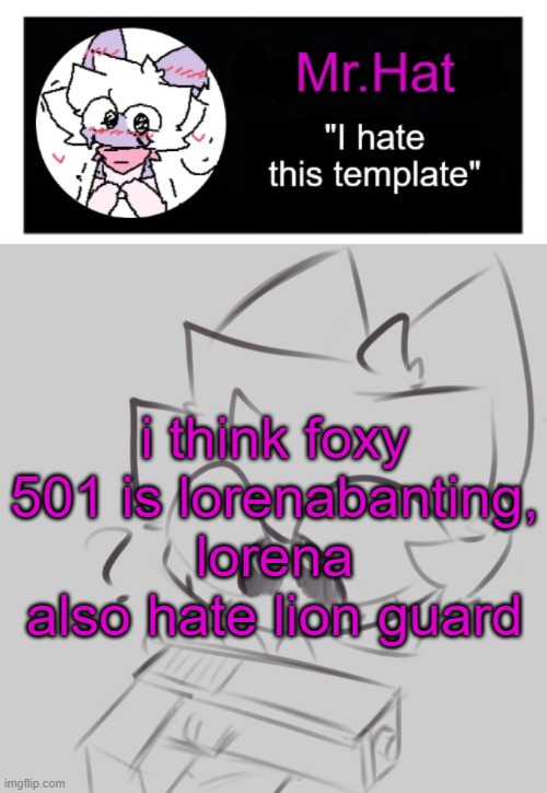 totally not an april fools temp | i think foxy 501 is lorenabanting, lorena also hate lion guard | image tagged in dumbass april fools template | made w/ Imgflip meme maker