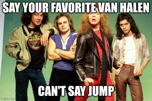 Van Halen | SAY YOUR FAVORITE VAN HALEN; CAN'T SAY JUMP | image tagged in van halen | made w/ Imgflip meme maker