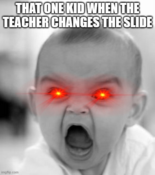 Angry Baby | THAT ONE KID WHEN THE TEACHER CHANGES THE SLIDE | image tagged in memes,angry baby | made w/ Imgflip meme maker