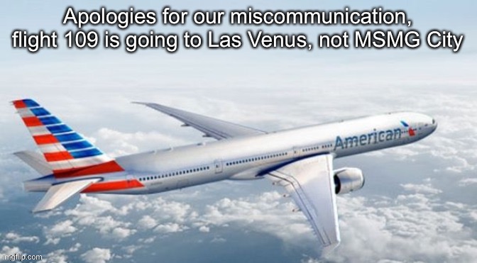 MSMG Airlines Template | Apologies for our miscommunication, flight 109 is going to Las Venus, not MSMG City | image tagged in msmg airlines template | made w/ Imgflip meme maker