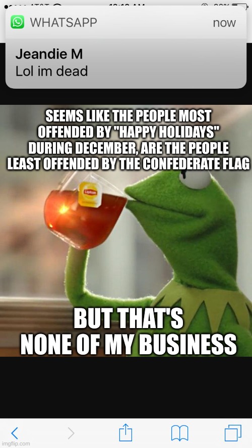 But thats none of my buisness | SEEMS LIKE THE PEOPLE MOST OFFENDED BY "HAPPY HOLIDAYS" DURING DECEMBER, ARE THE PEOPLE LEAST OFFENDED BY THE CONFEDERATE FLAG; BUT THAT'S NONE OF MY BUSINESS | image tagged in but thats none of my buisness | made w/ Imgflip meme maker