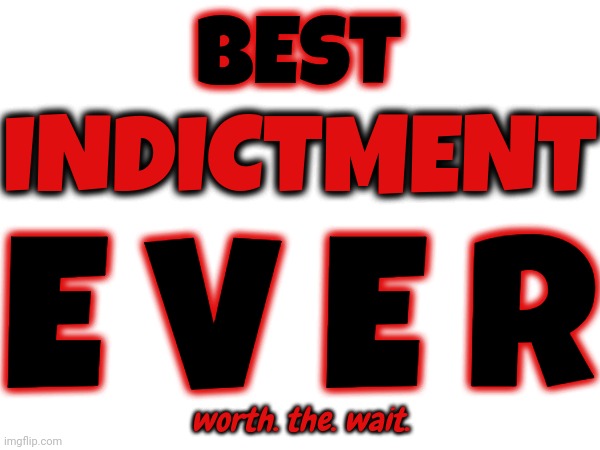 His Chance To Prove His Innocence Is Nigh | BEST; INDICTMENT; E V E R; worth. the. wait. | image tagged in trump indicted,lock him up,memes,oh my god okay it's happening everybody stay calm,trump,conservative hypocrisy | made w/ Imgflip meme maker