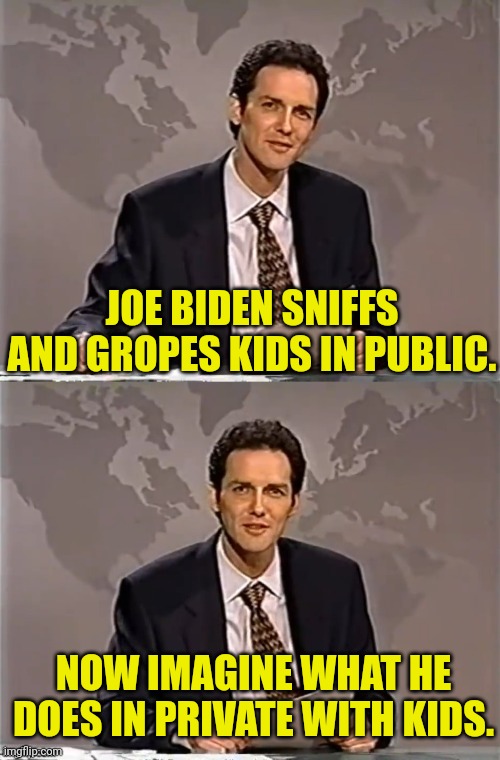 Unpleasant thoughts | JOE BIDEN SNIFFS AND GROPES KIDS IN PUBLIC. NOW IMAGINE WHAT HE DOES IN PRIVATE WITH KIDS. | image tagged in weekend update with norm,joe biden,pedobear | made w/ Imgflip meme maker