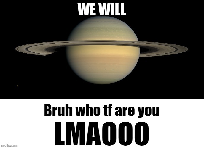 Bruh who tf are you LMAOOO | WE WILL | image tagged in bruh who tf are you lmaooo | made w/ Imgflip meme maker