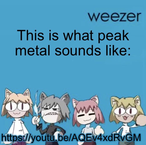 Weezer neco arc | This is what peak metal sounds like:; https://youtu.be/AQEv4xdRvGM | image tagged in weezer neco arc | made w/ Imgflip meme maker