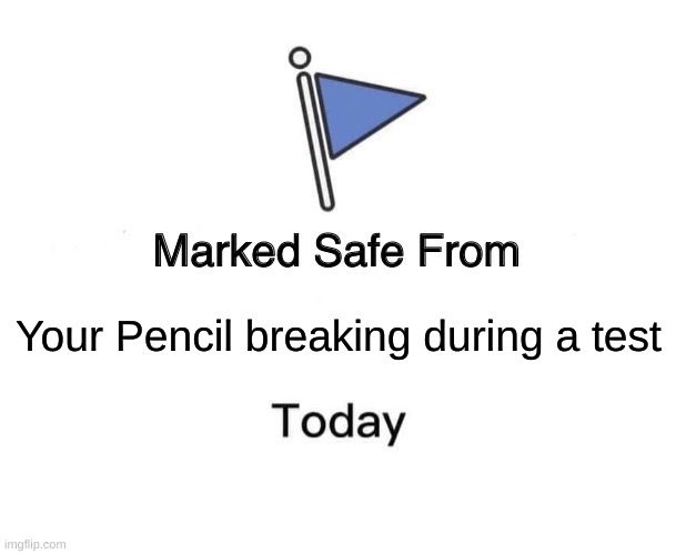 Marked Safe From |  Your Pencil breaking during a test | image tagged in memes,marked safe from | made w/ Imgflip meme maker