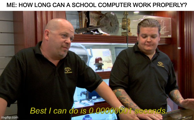They're so laggy T^T | ME: HOW LONG CAN A SCHOOL COMPUTER WORK PROPERLY? Best I can do is 0.00000001 seconds. | image tagged in school computers,why are you reading the tags | made w/ Imgflip meme maker