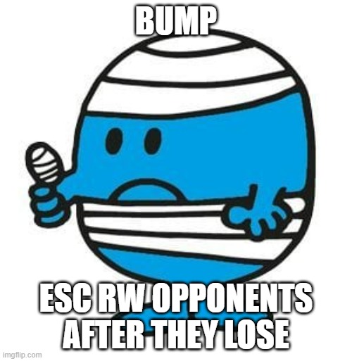 Mr. Bump from Mr. Men little miss | BUMP; ESC RW OPPONENTS AFTER THEY LOSE | image tagged in mr bump from mr men little miss | made w/ Imgflip meme maker