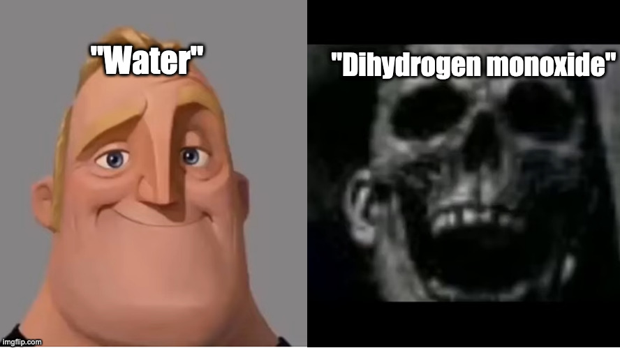 It's the number one cause of drowning | "Dihydrogen monoxide"; "Water" | image tagged in mr incredible becoming uncanny small size version,funny,funny memes,memes,chemistry | made w/ Imgflip meme maker