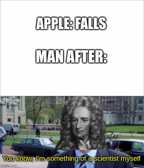 APPLE: FALLS; MAN AFTER:; You know, I'm something of a scientist myself | image tagged in you know i'm something of a scientist myself | made w/ Imgflip meme maker