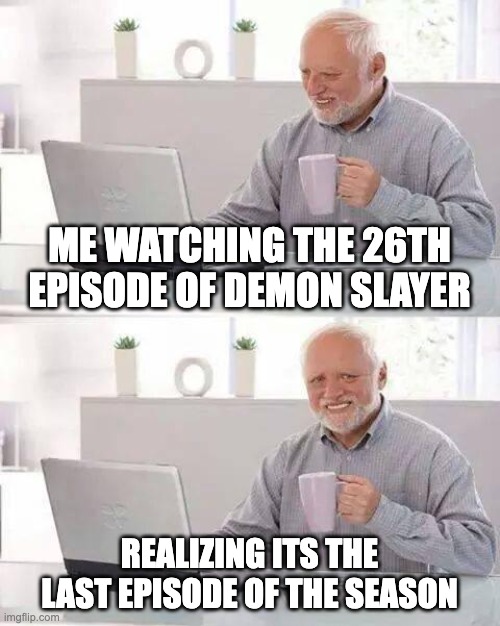 Hide the Pain Harold | ME WATCHING THE 26TH EPISODE OF DEMON SLAYER; REALIZING ITS THE LAST EPISODE OF THE SEASON | image tagged in memes,hide the pain harold | made w/ Imgflip meme maker