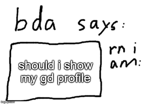 because yes | should i show my gd profile | image tagged in official badlydrawnaxolotl announcement temp | made w/ Imgflip meme maker