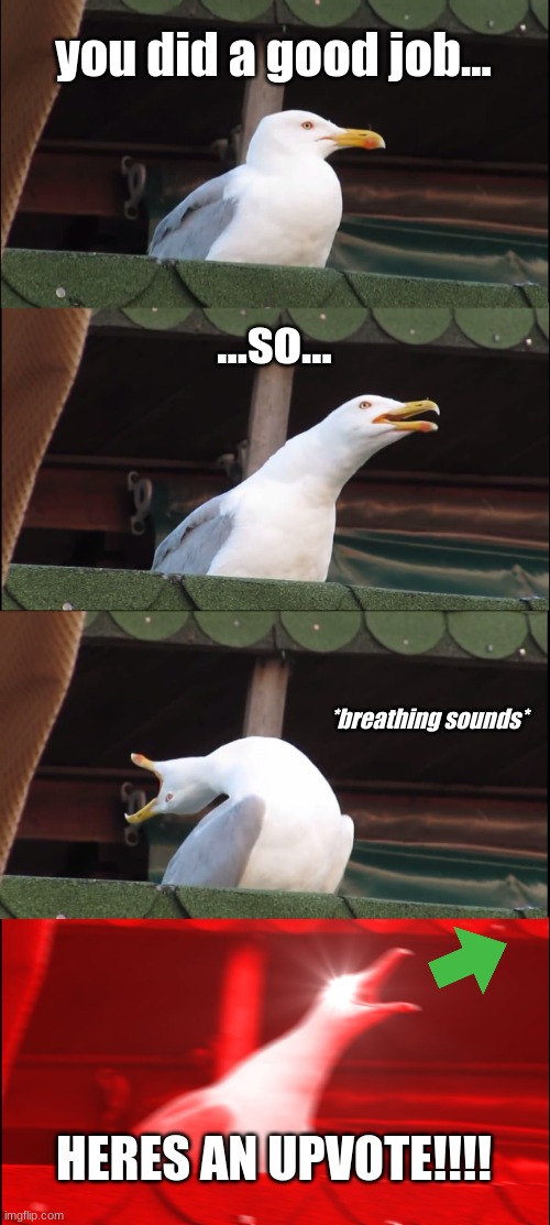 Inhaling Seagull Meme | you did a good job... ...so... *breathing sounds* HERES AN UPVOTE!!!! | image tagged in memes,inhaling seagull | made w/ Imgflip meme maker