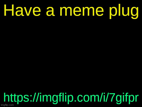 drizzy text temp | Have a meme plug; https://imgflip.com/i/7gifpr | image tagged in drizzy text temp | made w/ Imgflip meme maker