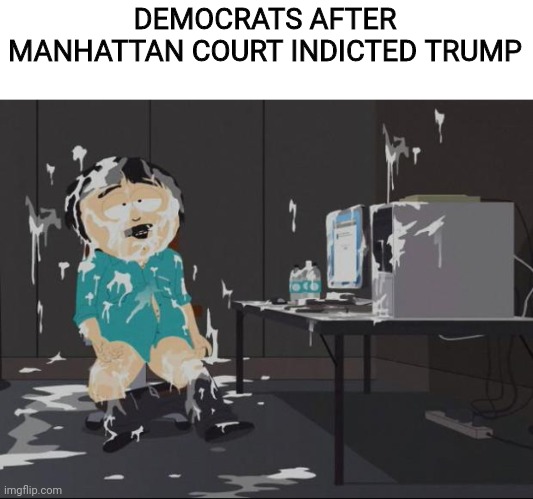 Randy Marsh computer | DEMOCRATS AFTER MANHATTAN COURT INDICTED TRUMP | image tagged in randy marsh computer | made w/ Imgflip meme maker