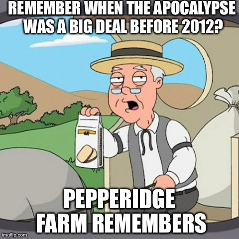 Pepperidge Farm Remembers | REMEMBER WHEN THE APOCALYPSE WAS A BIG DEAL BEFORE 2012? PEPPERIDGE FARM REMEMBERS | image tagged in memes,pepperidge farm remembers | made w/ Imgflip meme maker