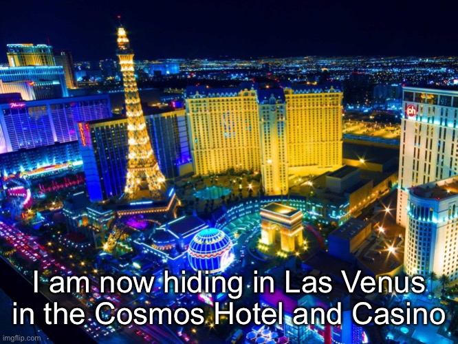 Las Vegas | I am now hiding in Las Venus in the Cosmos Hotel and Casino | image tagged in las vegas | made w/ Imgflip meme maker