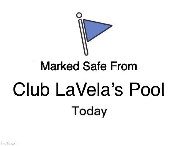 LaVela’ pool | Club LaVela’s Pool | image tagged in memes,marked safe from | made w/ Imgflip meme maker