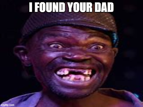 I FOUND YOUR DAD | made w/ Imgflip meme maker
