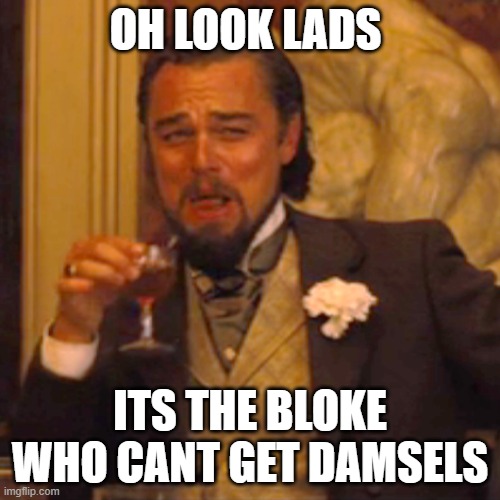 Laughing Leo | OH LOOK LADS; ITS THE BLOKE WHO CANT GET DAMSELS | image tagged in memes,laughing leo | made w/ Imgflip meme maker