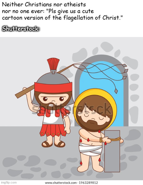 Cute cartoon version flagellation of Jesus | Neither Christians nor atheists nor no one ever: "Pls give us a cute cartoon version of the flagellation of Christ."; Shutterstock: | image tagged in nobody absolutely no one,comics/cartoons,jesus,memes | made w/ Imgflip meme maker