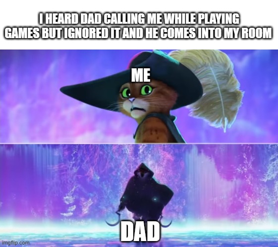 You know your about to be wooped | I HEARD DAD CALLING ME WHILE PLAYING GAMES BUT IGNORED IT AND HE COMES INTO MY ROOM; ME; DAD | image tagged in puss and boots scared | made w/ Imgflip meme maker