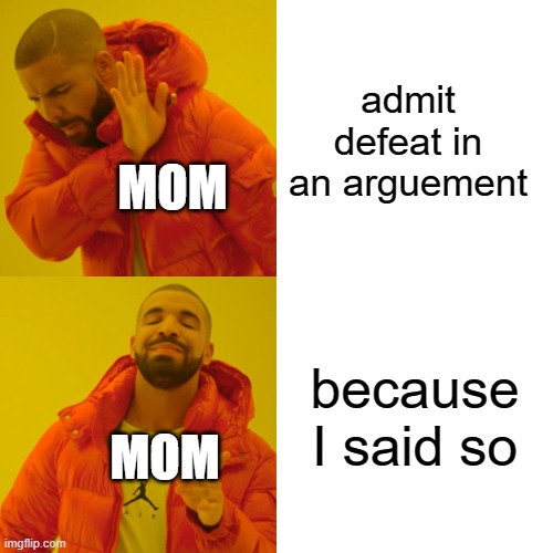 Drake Hotline Bling | admit defeat in an arguement; MOM; because I said so; MOM | image tagged in memes,drake hotline bling | made w/ Imgflip meme maker