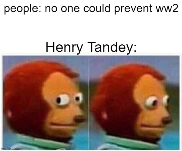 Monkey Puppet Meme | people: no one could prevent ww2; Henry Tandey: | image tagged in memes,monkey puppet,funny memes | made w/ Imgflip meme maker