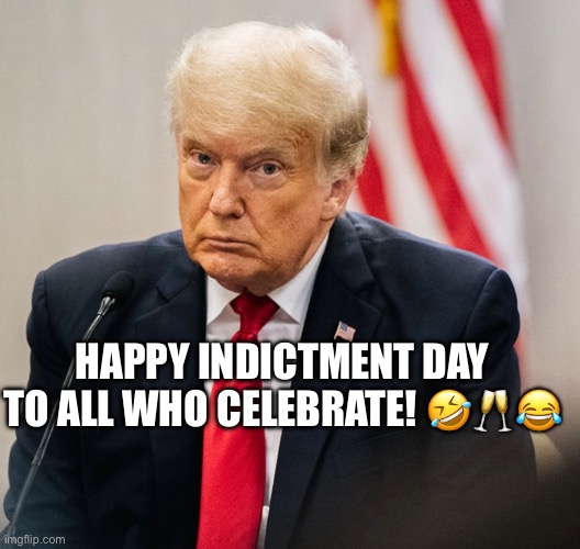 Donald Trump Is Indicted in New York. | HAPPY INDICTMENT DAY TO ALL WHO CELEBRATE! 🤣🥂😂 | image tagged in donald trump,felon,crook,lock him up,rapist,pathological liar | made w/ Imgflip meme maker